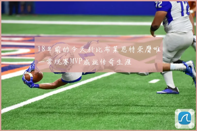 18年前的今天科比布莱恩特荣膺唯一常规赛MVP成就传奇生涯